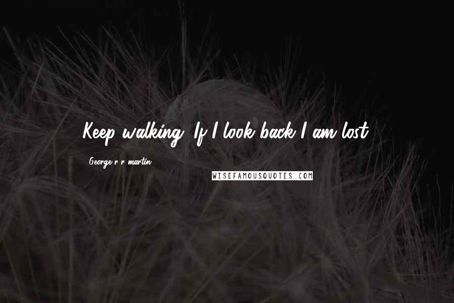 George R R Martin Quotes: Keep walking. If I look back I am lost.
