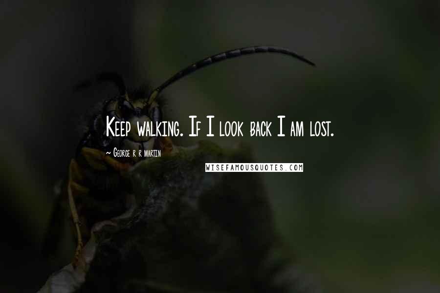 George R R Martin Quotes: Keep walking. If I look back I am lost.