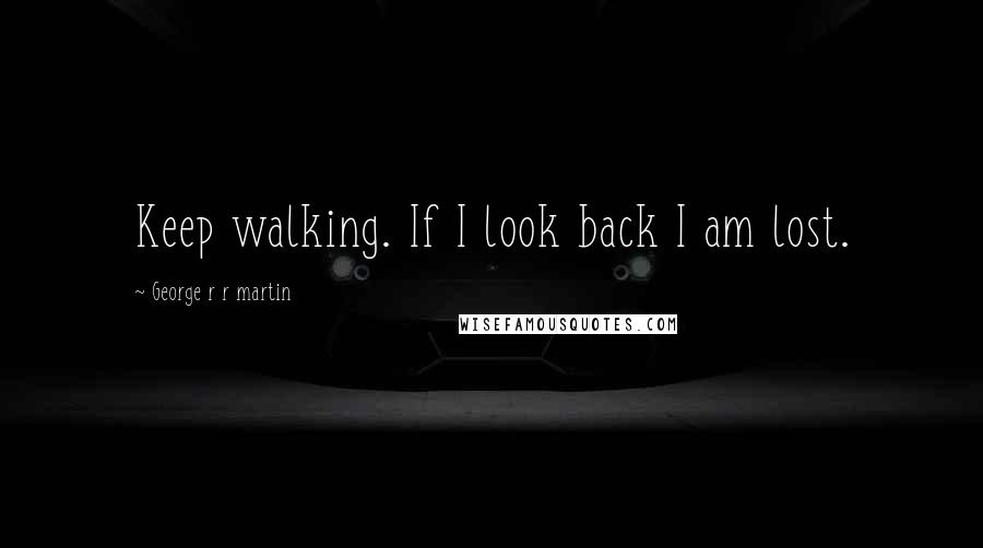 George R R Martin Quotes: Keep walking. If I look back I am lost.