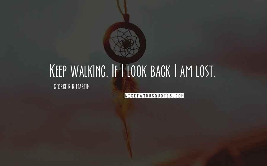 George R R Martin Quotes: Keep walking. If I look back I am lost.