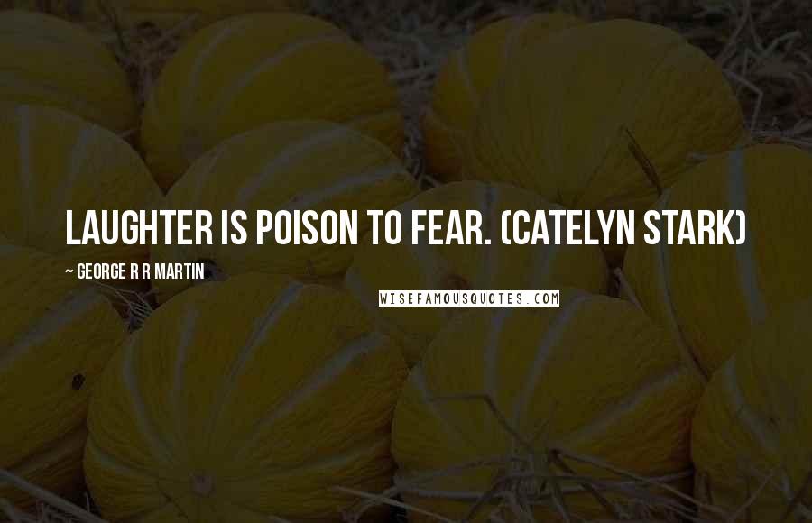 George R R Martin Quotes: Laughter is poison to fear. (Catelyn Stark)