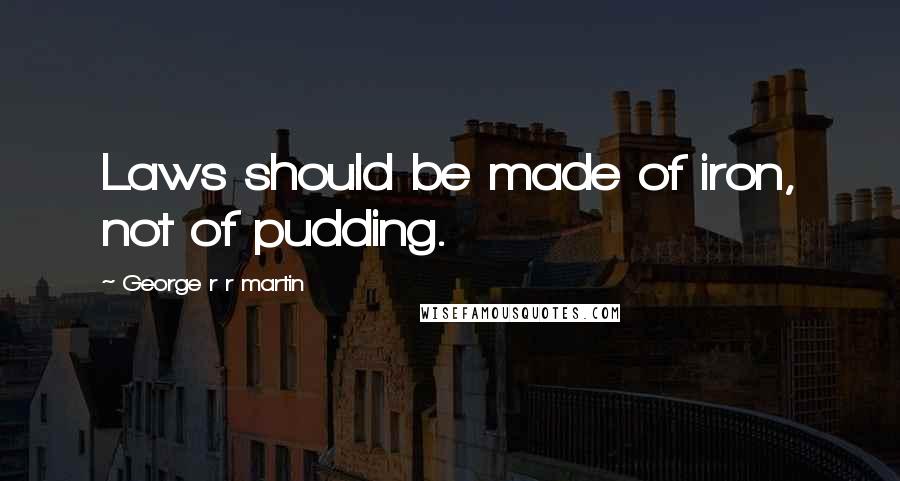 George R R Martin Quotes: Laws should be made of iron, not of pudding.