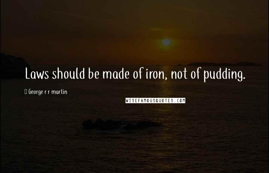 George R R Martin Quotes: Laws should be made of iron, not of pudding.