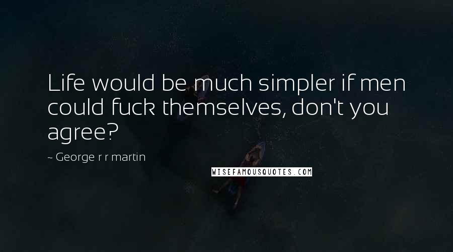 George R R Martin Quotes: Life would be much simpler if men could fuck themselves, don't you agree?