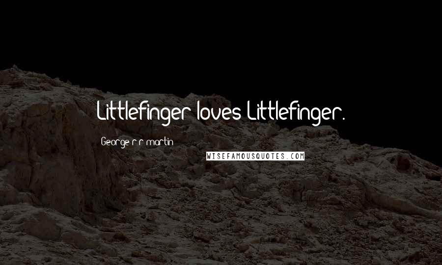George R R Martin Quotes: Littlefinger loves Littlefinger.