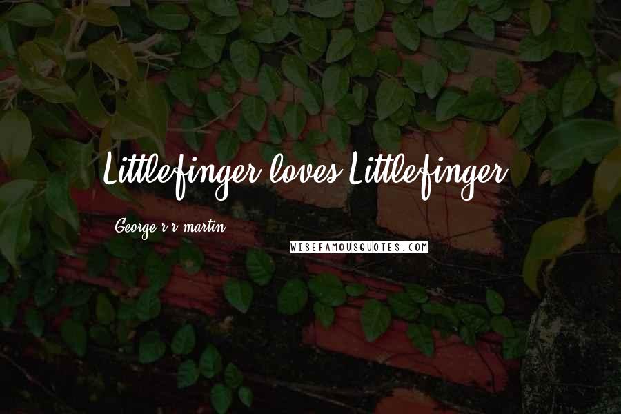 George R R Martin Quotes: Littlefinger loves Littlefinger.