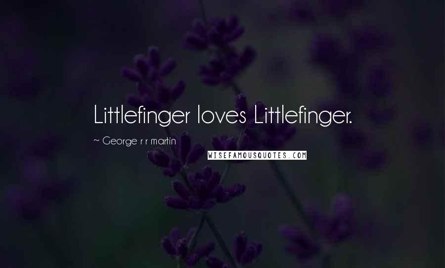 George R R Martin Quotes: Littlefinger loves Littlefinger.