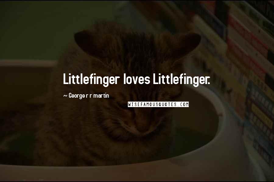 George R R Martin Quotes: Littlefinger loves Littlefinger.