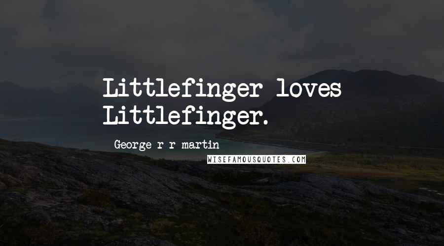 George R R Martin Quotes: Littlefinger loves Littlefinger.