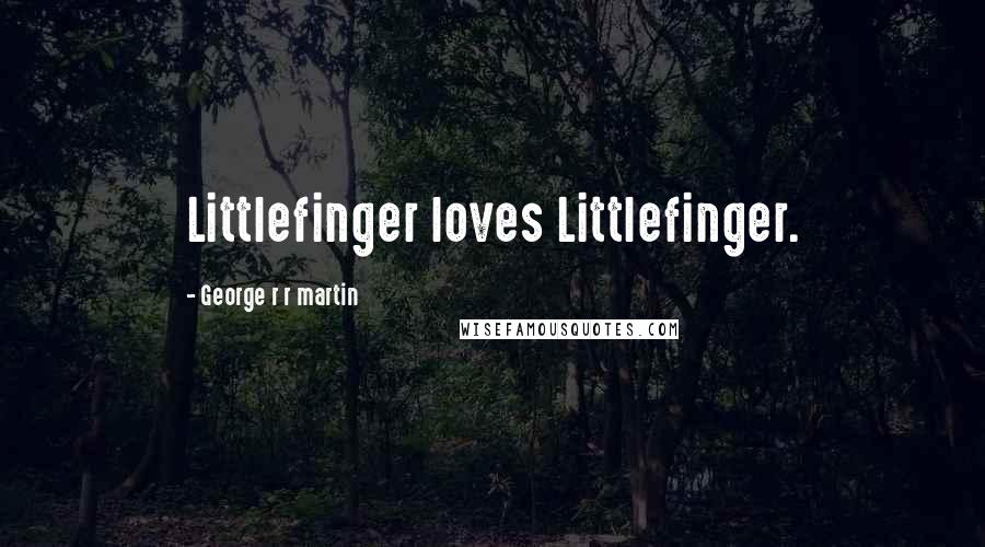 George R R Martin Quotes: Littlefinger loves Littlefinger.