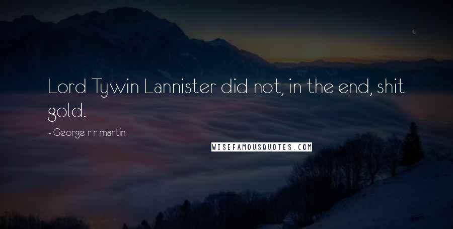 George R R Martin Quotes: Lord Tywin Lannister did not, in the end, shit gold.