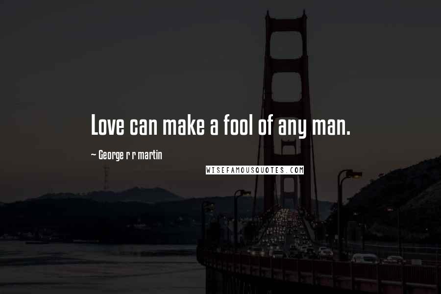 George R R Martin Quotes: Love can make a fool of any man.