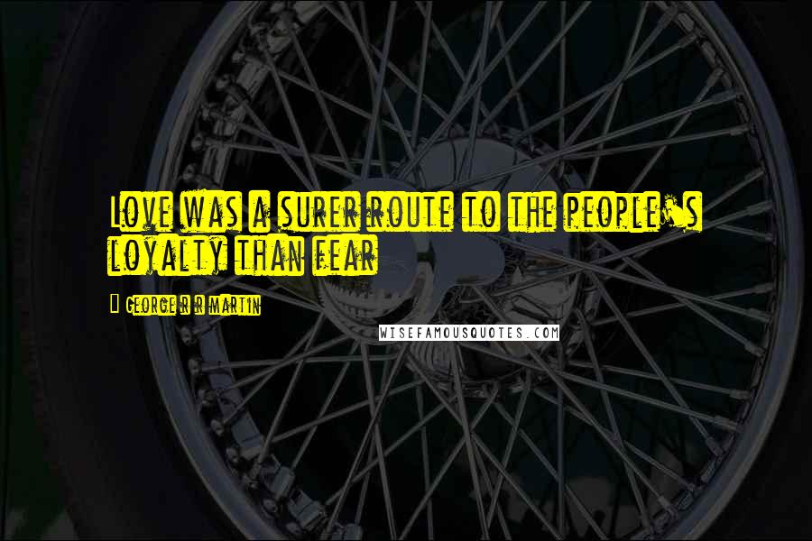 George R R Martin Quotes: Love was a surer route to the people's loyalty than fear