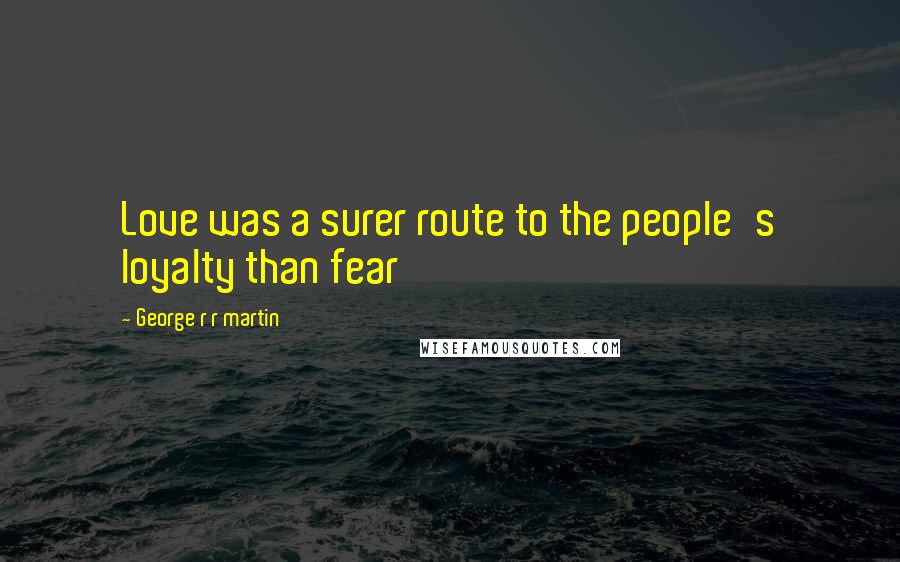 George R R Martin Quotes: Love was a surer route to the people's loyalty than fear