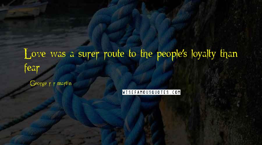 George R R Martin Quotes: Love was a surer route to the people's loyalty than fear