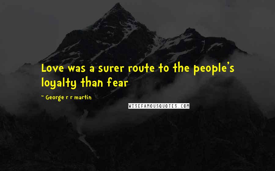 George R R Martin Quotes: Love was a surer route to the people's loyalty than fear