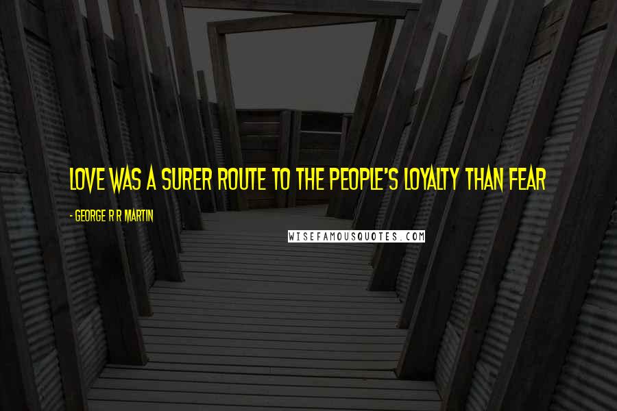 George R R Martin Quotes: Love was a surer route to the people's loyalty than fear