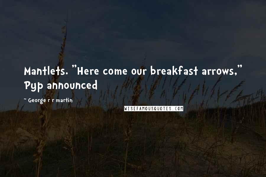 George R R Martin Quotes: Mantlets. "Here come our breakfast arrows," Pyp announced