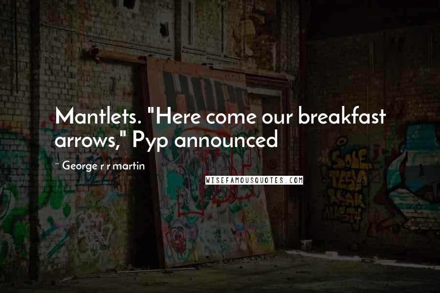 George R R Martin Quotes: Mantlets. "Here come our breakfast arrows," Pyp announced