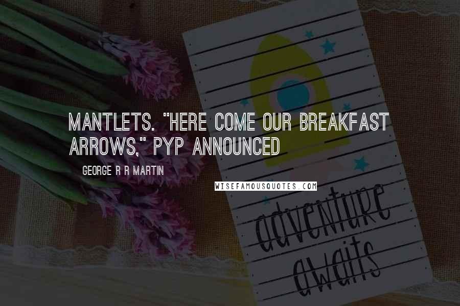 George R R Martin Quotes: Mantlets. "Here come our breakfast arrows," Pyp announced
