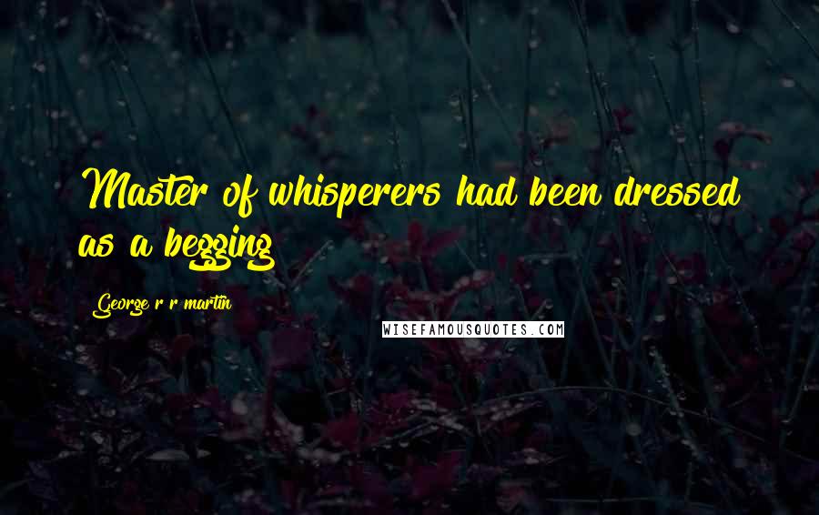 George R R Martin Quotes: Master of whisperers had been dressed as a begging