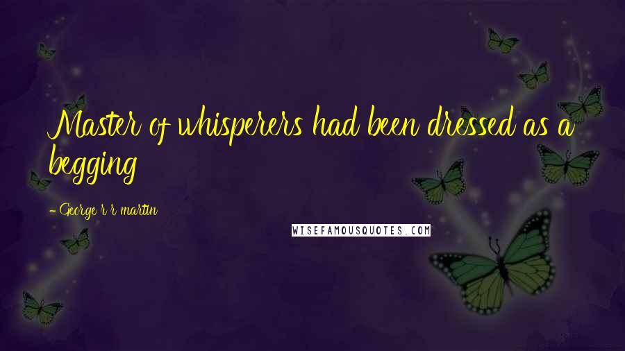 George R R Martin Quotes: Master of whisperers had been dressed as a begging