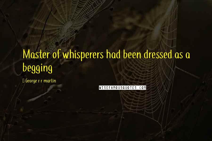 George R R Martin Quotes: Master of whisperers had been dressed as a begging