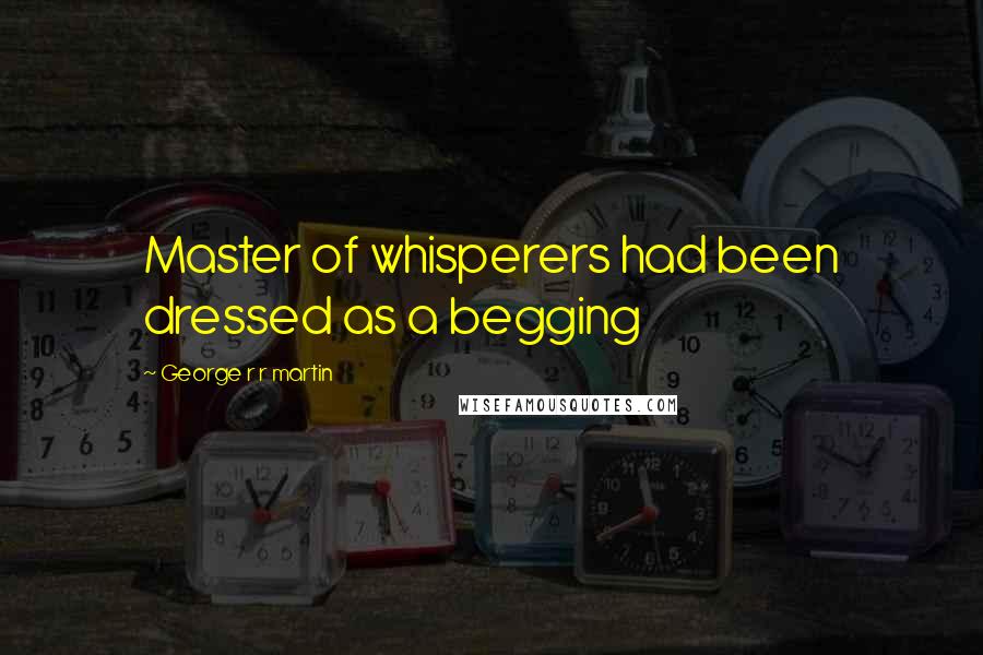 George R R Martin Quotes: Master of whisperers had been dressed as a begging