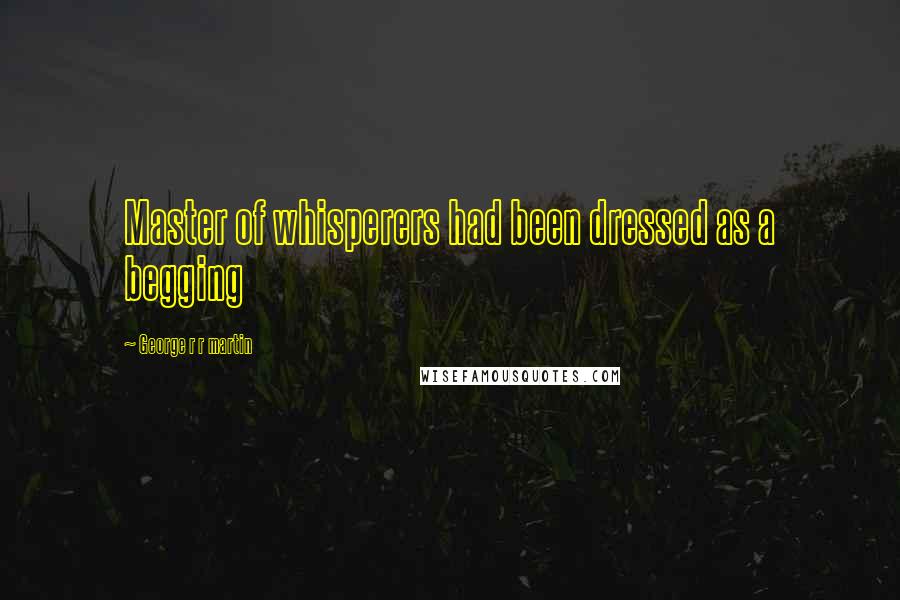 George R R Martin Quotes: Master of whisperers had been dressed as a begging