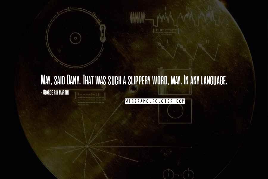 George R R Martin Quotes: May, said Dany. That was such a slippery word, may. In any language.