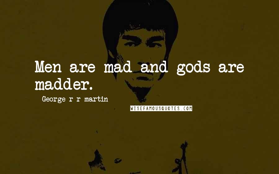 George R R Martin Quotes: Men are mad and gods are madder.