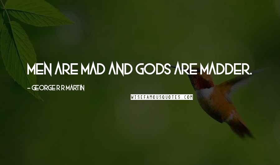 George R R Martin Quotes: Men are mad and gods are madder.