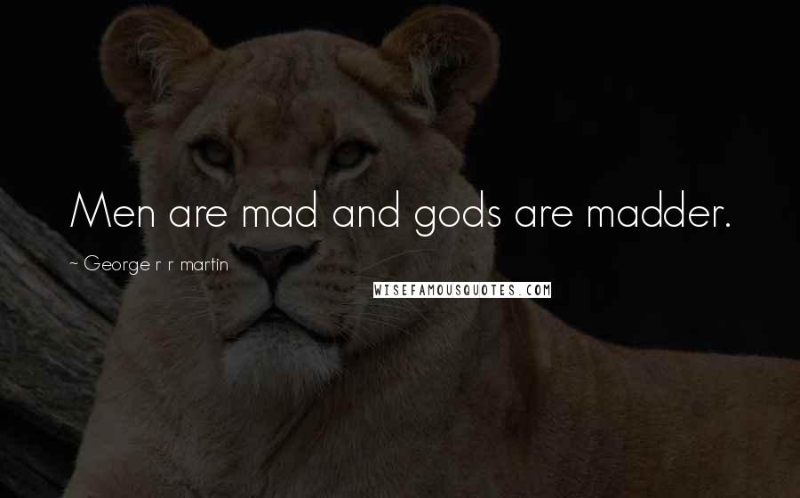 George R R Martin Quotes: Men are mad and gods are madder.