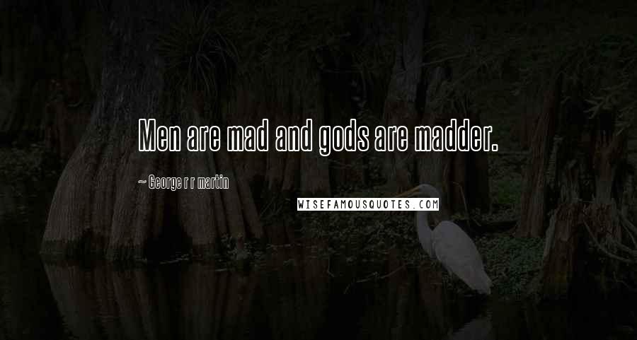 George R R Martin Quotes: Men are mad and gods are madder.
