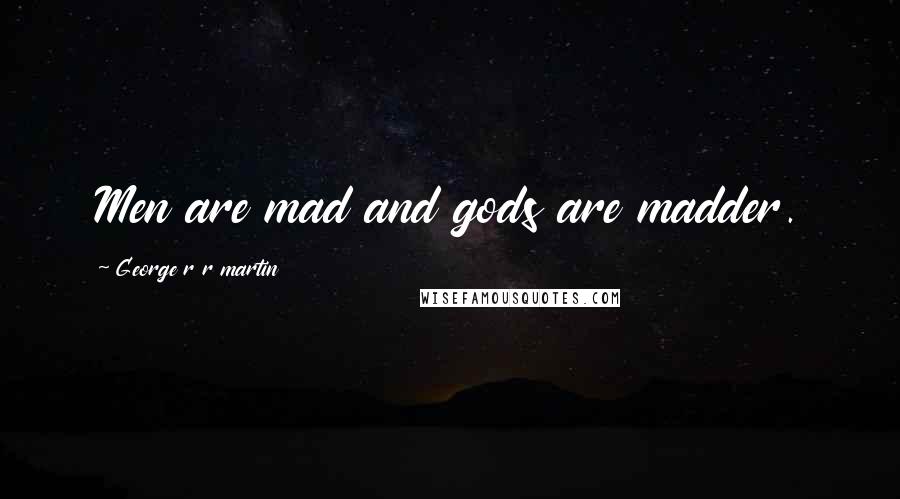 George R R Martin Quotes: Men are mad and gods are madder.