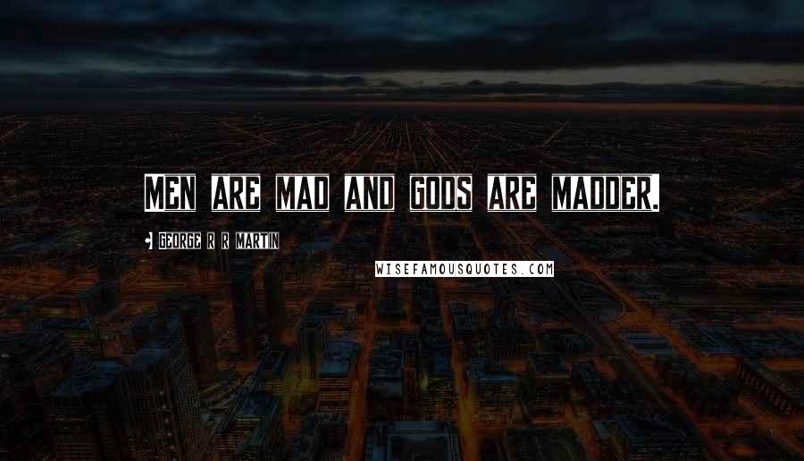 George R R Martin Quotes: Men are mad and gods are madder.