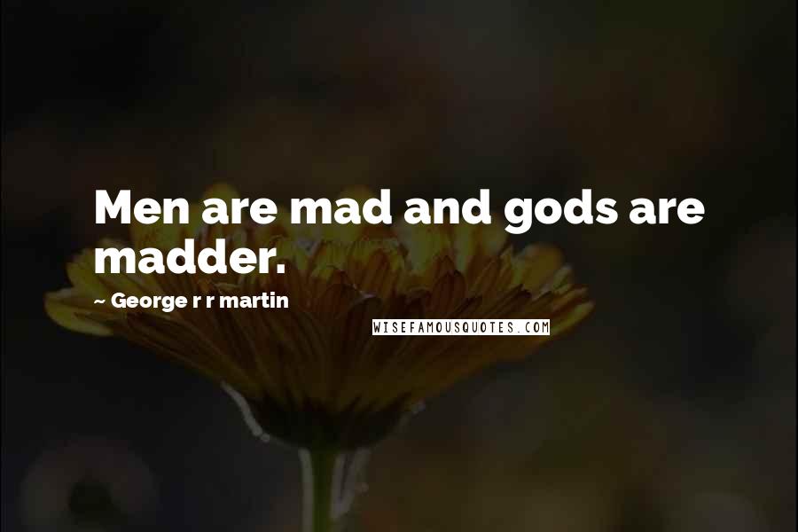 George R R Martin Quotes: Men are mad and gods are madder.