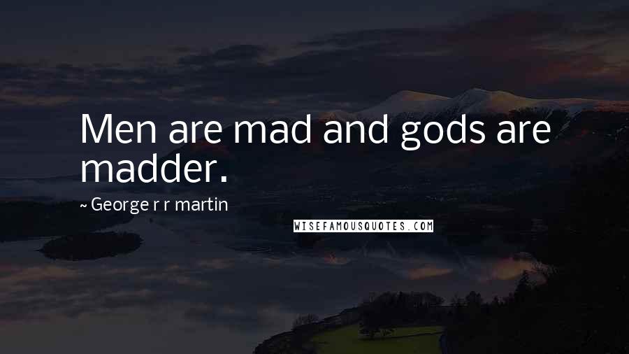 George R R Martin Quotes: Men are mad and gods are madder.