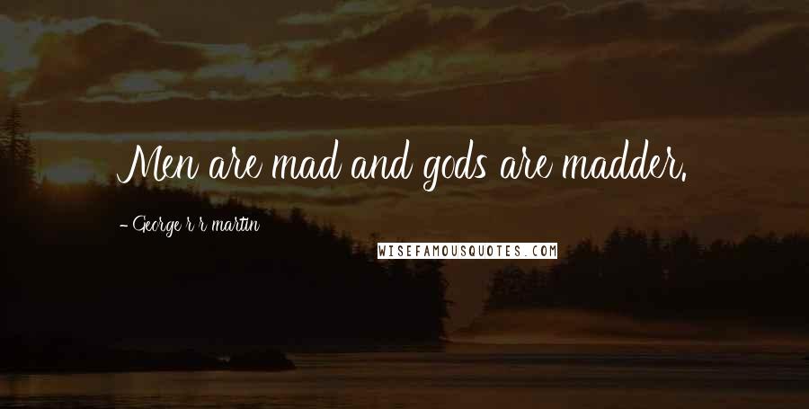 George R R Martin Quotes: Men are mad and gods are madder.