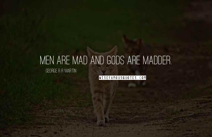 George R R Martin Quotes: Men are mad and gods are madder.