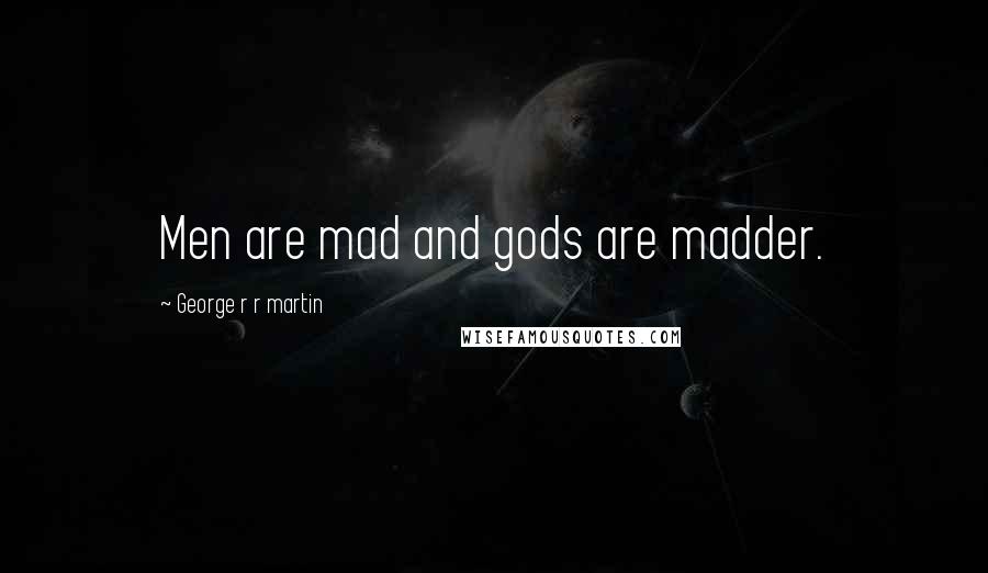 George R R Martin Quotes: Men are mad and gods are madder.