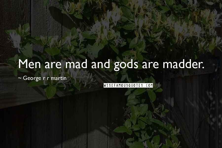 George R R Martin Quotes: Men are mad and gods are madder.