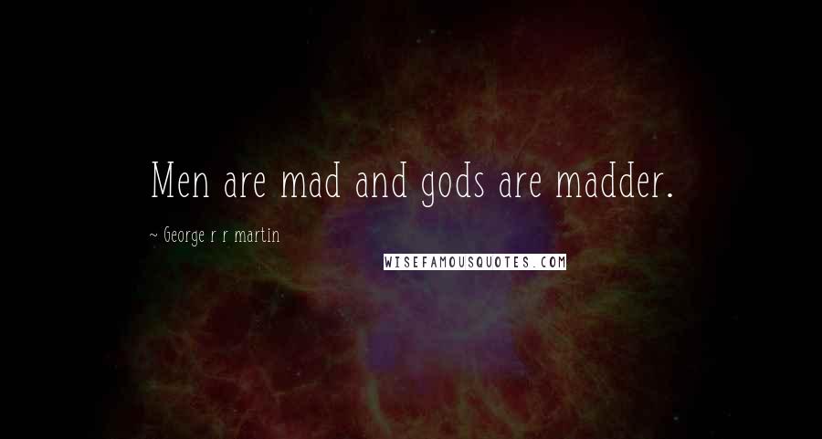 George R R Martin Quotes: Men are mad and gods are madder.
