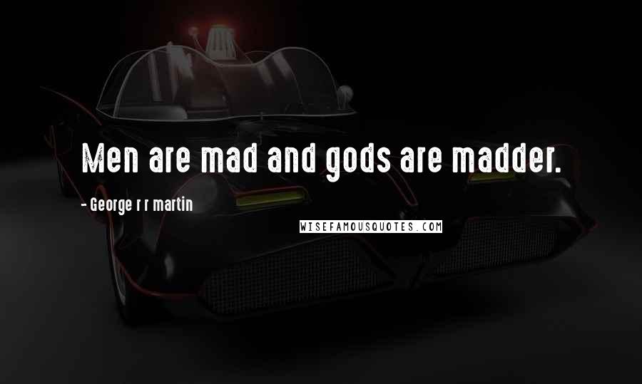 George R R Martin Quotes: Men are mad and gods are madder.