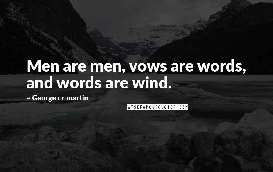 George R R Martin Quotes: Men are men, vows are words, and words are wind.