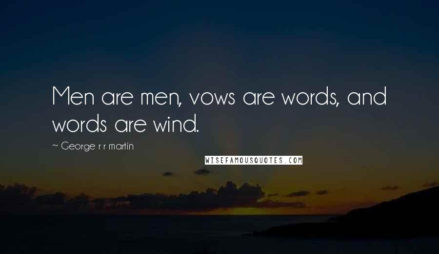 George R R Martin Quotes: Men are men, vows are words, and words are wind.