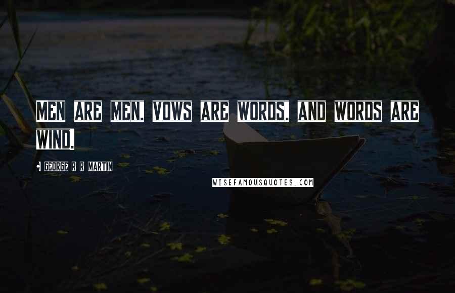 George R R Martin Quotes: Men are men, vows are words, and words are wind.