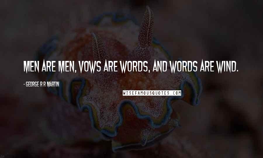 George R R Martin Quotes: Men are men, vows are words, and words are wind.