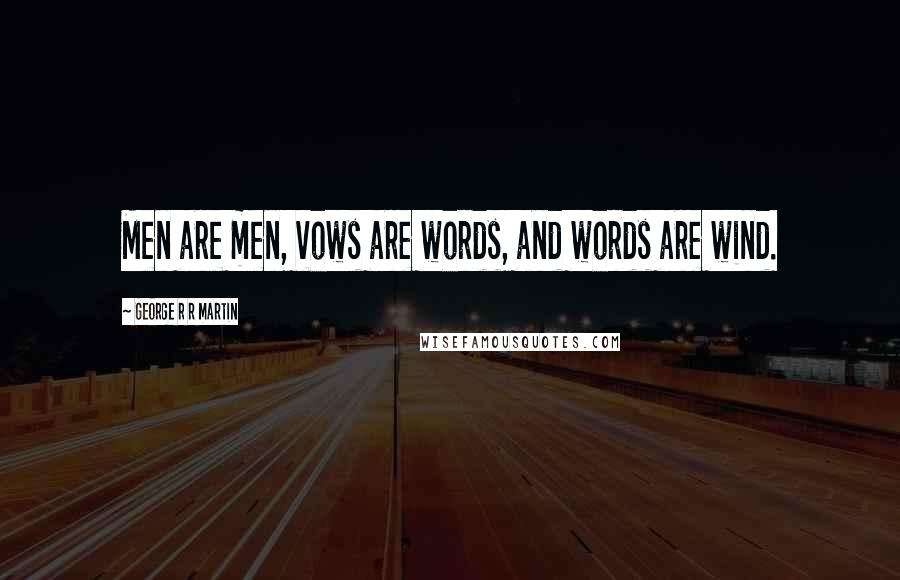 George R R Martin Quotes: Men are men, vows are words, and words are wind.