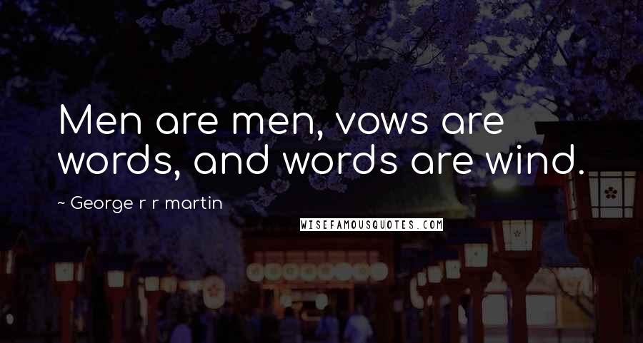 George R R Martin Quotes: Men are men, vows are words, and words are wind.